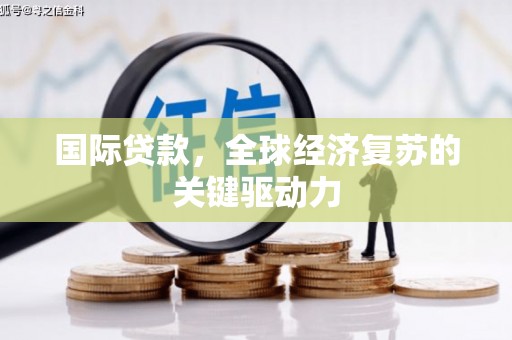 右江国际贷款，全球经济复苏的关键驱动力