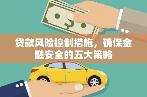 伊吾贷款风险控制措施，确保金融安全的五大策略