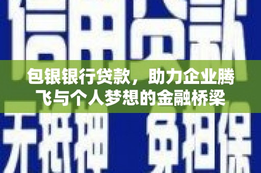 芦溪包银银行贷款，助力企业腾飞与个人梦想的金融桥梁