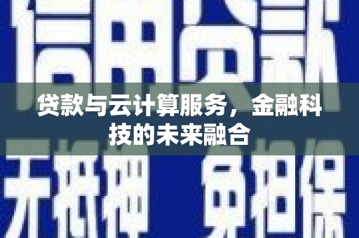 望奎贷款与云计算服务，金融科技的未来融合
