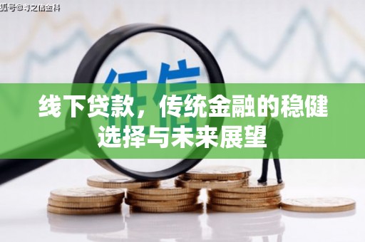 南庄线下贷款，传统金融的稳健选择与未来展望