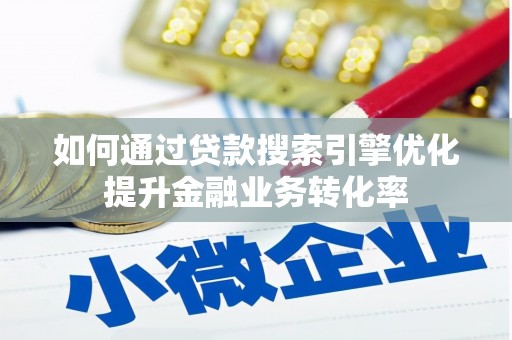 江夏如何通过贷款搜索引擎优化提升金融业务转化率