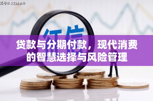 五河贷款与分期付款，现代消费的智慧选择与风险管理