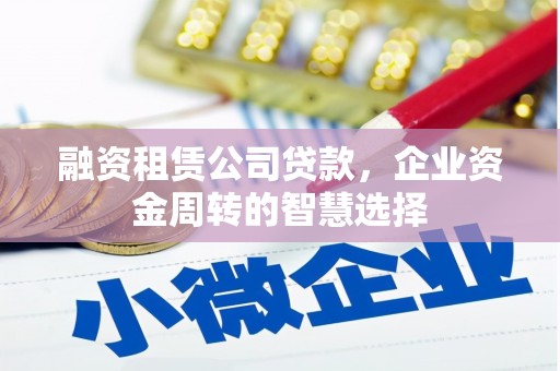 汤原融资租赁公司贷款，企业资金周转的智慧选择