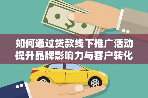 宿豫如何通过贷款线下推广活动提升品牌影响力与客户转化率