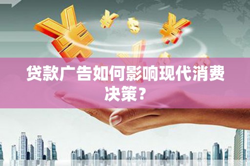 舞阳贷款广告如何影响现代消费决策？