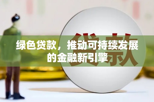 东方绿色贷款，推动可持续发展的金融新引擎