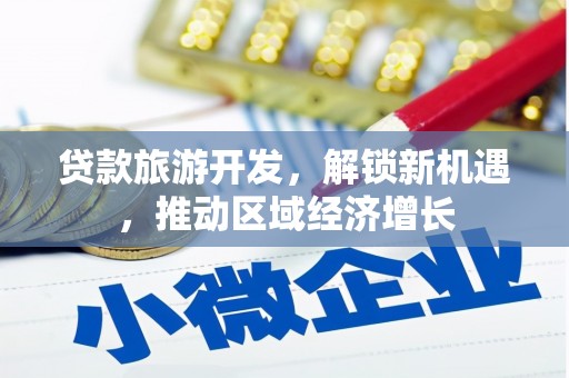 常平贷款旅游开发，解锁新机遇，推动区域经济增长
