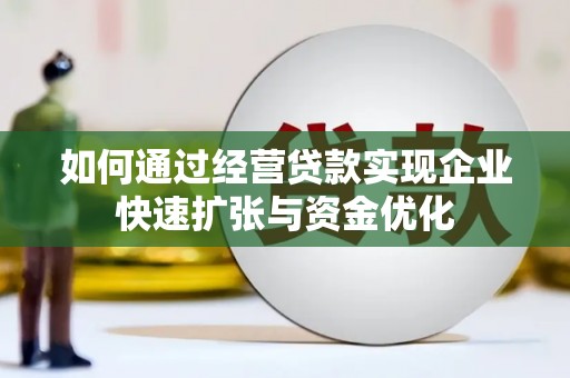 楠西如何通过经营贷款实现企业快速扩张与资金优化