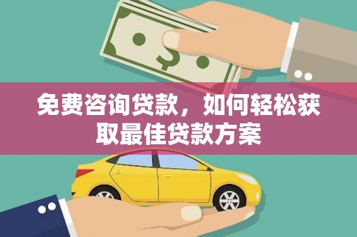 红寺堡免费咨询贷款，如何轻松获取最佳贷款方案