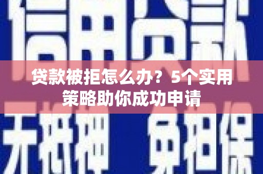 班戈贷款被拒怎么办？5个实用策略助你成功申请