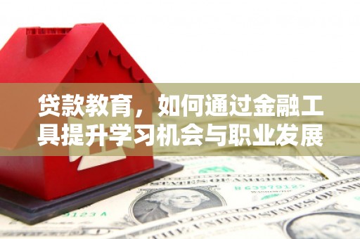 牡丹贷款教育，如何通过金融工具提升学习机会与职业发展