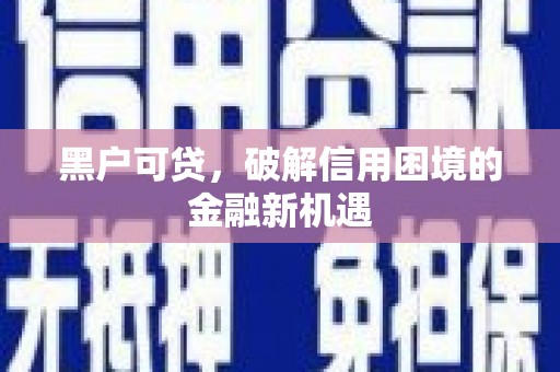 永德黑户可贷，破解信用困境的金融新机遇