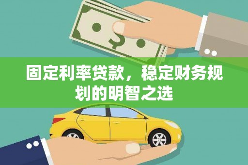 湖南固定利率贷款，稳定财务规划的明智之选
