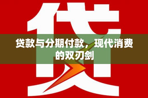 垣曲贷款与分期付款，现代消费的双刃剑