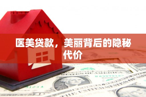 贵溪医美贷款，美丽背后的隐秘代价