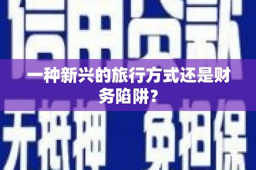 荔城一种新兴的旅行方式还是财务陷阱？