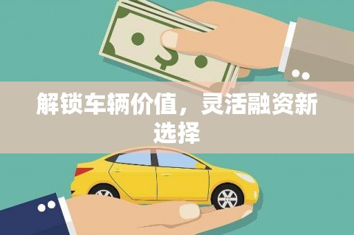 集美解锁车辆价值，灵活融资新选择