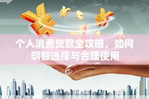 肥乡个人消费贷款全攻略，如何明智选择与合理使用