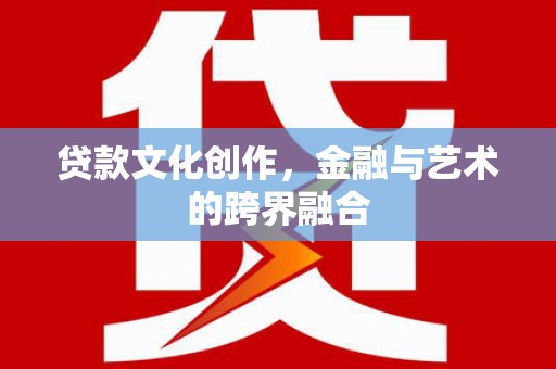 卧龙贷款文化创作，金融与艺术的跨界融合